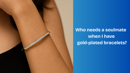 Who needs a soulmate when I have gold-plated bracelets?